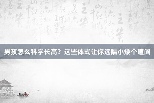 男孩怎么科学长高？这些体式让你远隔小矮个喧阗