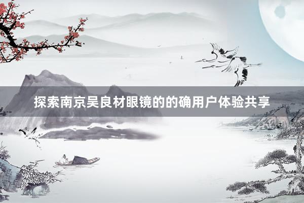 探索南京吴良材眼镜的的确用户体验共享