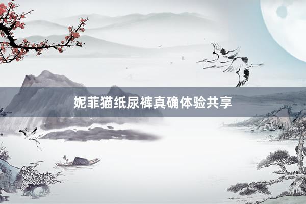 妮菲猫纸尿裤真确体验共享