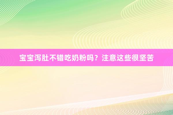宝宝泻肚不错吃奶粉吗？注意这些很坚苦