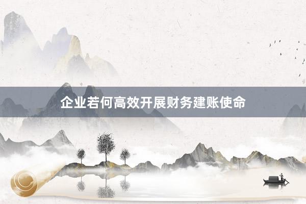 企业若何高效开展财务建账使命